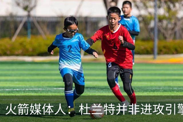 火箭媒体人：杜兰特并非进攻引擎 而申京具备成为争冠核心潜力